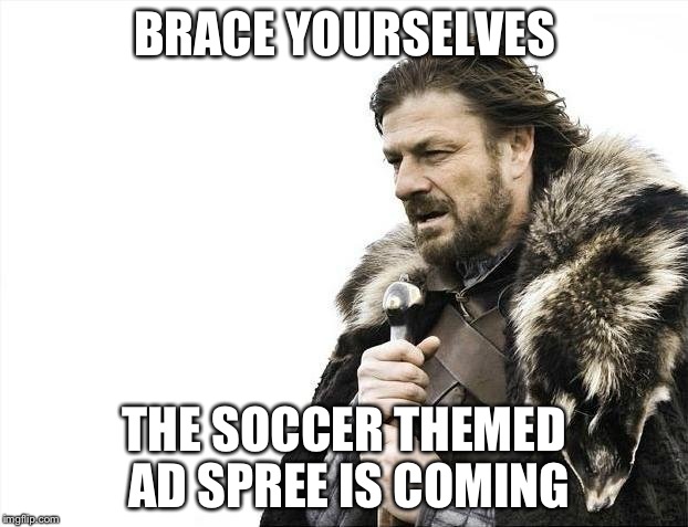 Brace Yourselves X is Coming | BRACE YOURSELVES; THE SOCCER THEMED AD SPREE IS COMING | image tagged in memes,brace yourselves x is coming | made w/ Imgflip meme maker