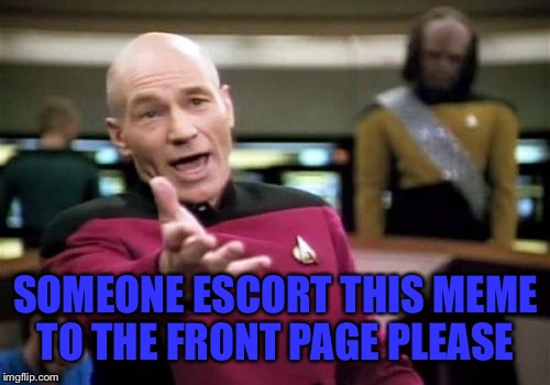 Picard Wtf Meme | SOMEONE ESCORT THIS MEME TO THE FRONT PAGE PLEASE | image tagged in memes,picard wtf | made w/ Imgflip meme maker