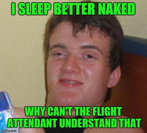 10 Guy | I SLEEP BETTER NAKED; WHY CAN'T THE FLIGHT ATTENDANT UNDERSTAND THAT | image tagged in memes,10 guy | made w/ Imgflip meme maker