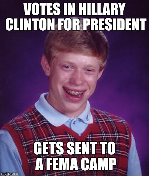 Bad Luck Brian | VOTES IN HILLARY CLINTON FOR PRESIDENT; GETS SENT TO A FEMA CAMP | image tagged in memes,bad luck brian | made w/ Imgflip meme maker