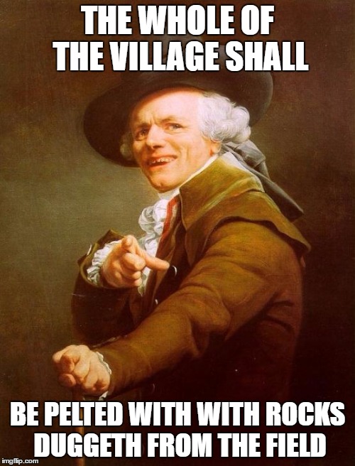 Joseph Ducreux Meme | THE WHOLE OF THE VILLAGE SHALL; BE PELTED WITH WITH ROCKS DUGGETH FROM THE FIELD | image tagged in memes,joseph ducreux | made w/ Imgflip meme maker