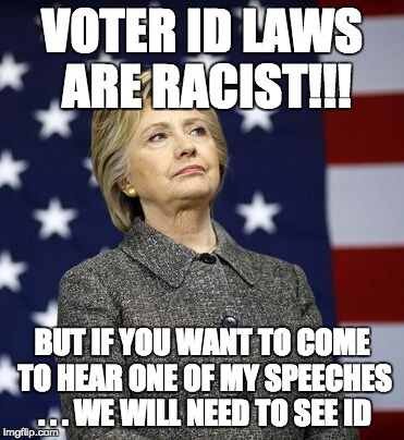 This is hypocrisy at its finest. | VOTER ID LAWS ARE RACIST!!! BUT IF YOU WANT TO COME TO HEAR ONE OF MY SPEECHES . . . WE WILL NEED TO SEE ID | image tagged in hillary clinton,hypocrisy,hypocrite,politics | made w/ Imgflip meme maker