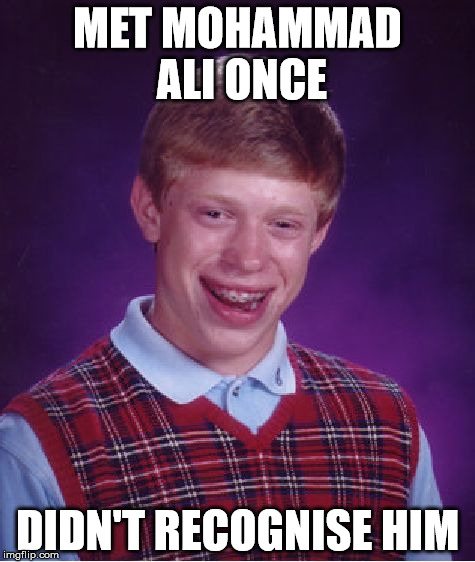 Bad Luck Brian Meme | MET MOHAMMAD ALI ONCE; DIDN'T RECOGNISE HIM | image tagged in memes,bad luck brian | made w/ Imgflip meme maker