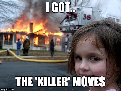 Disaster Girl Meme | I GOT.. THE 'KILLER' MOVES | image tagged in memes,disaster girl | made w/ Imgflip meme maker