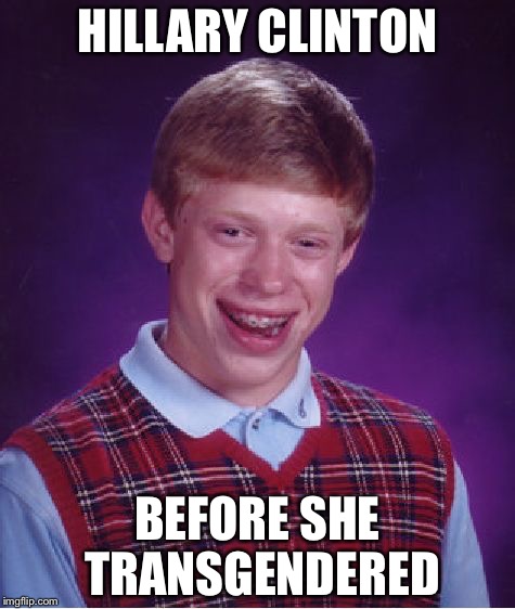 Bad Luck Brian Meme | HILLARY CLINTON; BEFORE SHE TRANSGENDERED | image tagged in memes,bad luck brian | made w/ Imgflip meme maker