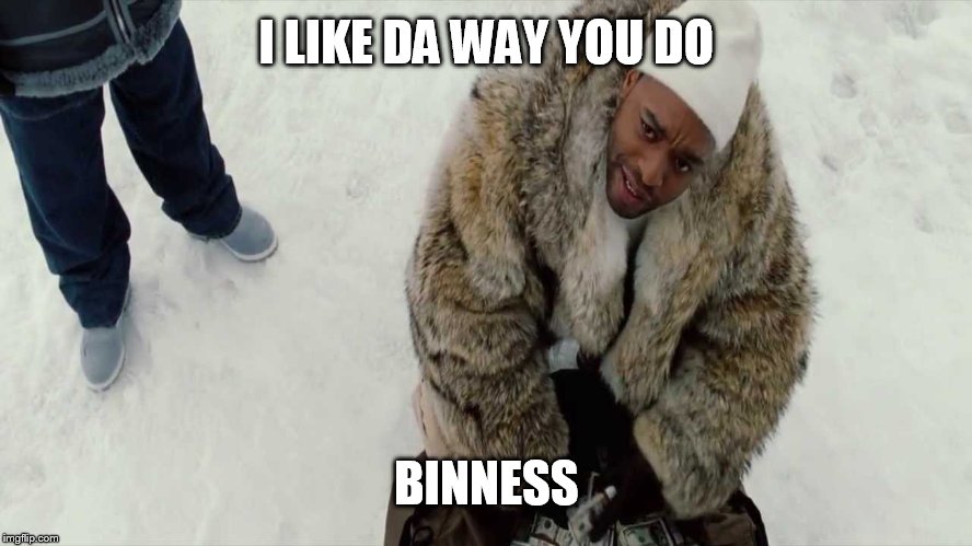 4Brothers Biness | I LIKE DA WAY YOU DO BINNESS | image tagged in 4brothers biness | made w/ Imgflip meme maker
