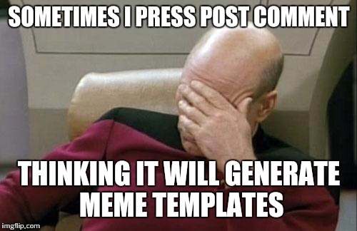 Captain Picard Facepalm Meme | SOMETIMES I PRESS POST COMMENT THINKING IT WILL GENERATE MEME TEMPLATES | image tagged in memes,captain picard facepalm | made w/ Imgflip meme maker