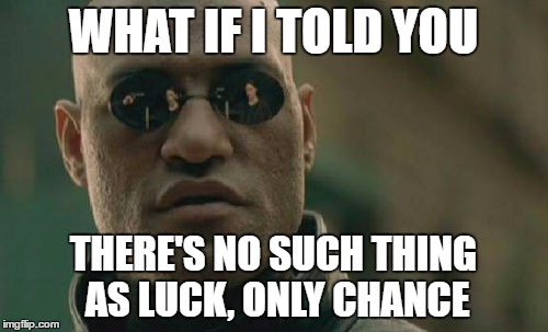 WHAT IF I TOLD YOU THERE'S NO SUCH THING AS LUCK, ONLY CHANCE | image tagged in memes,matrix morpheus | made w/ Imgflip meme maker
