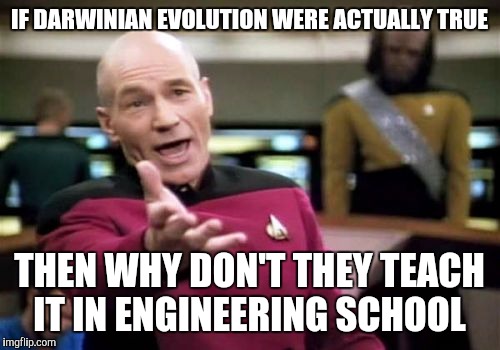 Picard Wtf | IF DARWINIAN EVOLUTION WERE ACTUALLY TRUE; THEN WHY DON'T THEY TEACH IT IN ENGINEERING SCHOOL | image tagged in memes,picard wtf | made w/ Imgflip meme maker
