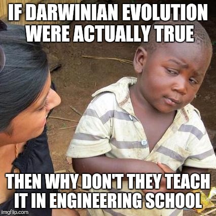 Third World Skeptical Kid Meme | IF DARWINIAN EVOLUTION WERE ACTUALLY TRUE; THEN WHY DON'T THEY TEACH IT IN ENGINEERING SCHOOL | image tagged in memes,third world skeptical kid | made w/ Imgflip meme maker