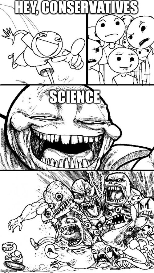 Hey Internet | HEY, CONSERVATIVES; SCIENCE | image tagged in memes,hey internet | made w/ Imgflip meme maker