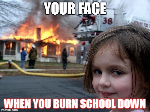 Disaster Girl | YOUR FACE; WHEN YOU BURN SCHOOL DOWN | image tagged in memes,disaster girl | made w/ Imgflip meme maker