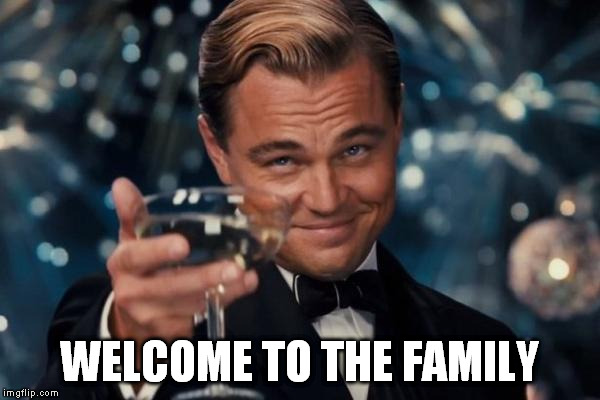 Leonardo Dicaprio Cheers Meme | WELCOME TO THE FAMILY | image tagged in memes,leonardo dicaprio cheers | made w/ Imgflip meme maker