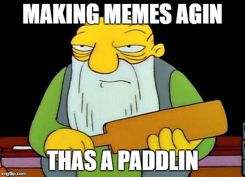 That's a paddlin' Meme | MAKING MEMES AGIN; THAS A PADDLIN | image tagged in memes,that's a paddlin' | made w/ Imgflip meme maker