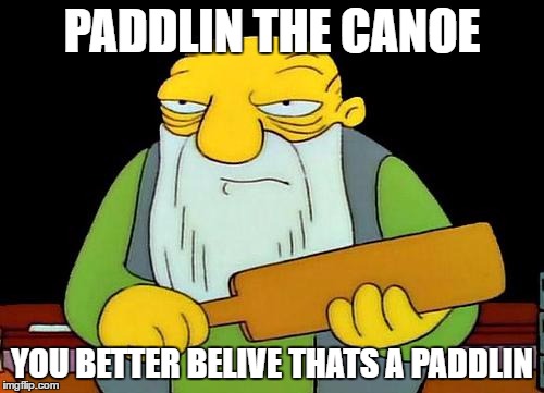 That's a paddlin' Meme | PADDLIN THE CANOE; YOU BETTER BELIVE THATS A PADDLIN | image tagged in memes,that's a paddlin' | made w/ Imgflip meme maker