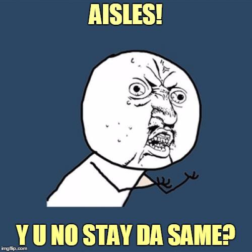 Y U No Meme | AISLES! Y U NO STAY DA SAME? | image tagged in memes,y u no | made w/ Imgflip meme maker