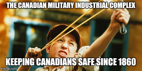 THE CANADIAN MILITARY INDUSTRIAL COMPLEX; KEEPING CANADIANS SAFE SINCE 1860 | image tagged in canadian military | made w/ Imgflip meme maker