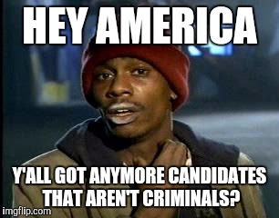 Y'all Got Any More Of That | HEY AMERICA; Y'ALL GOT ANYMORE CANDIDATES THAT AREN'T CRIMINALS? | image tagged in memes,yall got any more of | made w/ Imgflip meme maker