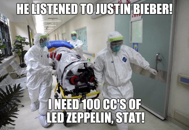 HE LISTENED TO JUSTIN BIEBER! I NEED 100 CC'S OF LED ZEPPELIN, STAT! | image tagged in memes,music,led zeppelin | made w/ Imgflip meme maker
