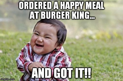 Evil Toddler | ORDERED A HAPPY MEAL AT BURGER KING... AND GOT IT!! | image tagged in memes,evil toddler | made w/ Imgflip meme maker
