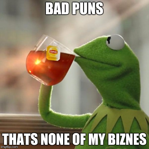 BAD PUNS THATS NONE OF MY BIZNES | image tagged in memes,but thats none of my business,kermit the frog | made w/ Imgflip meme maker