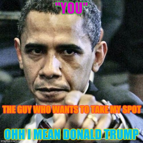 Pissed Off Obama | "YOU"; THE GUY WHO WANTS TO TAKE MY SPOT; OHH I MEAN DONALD TRUMP | image tagged in memes,pissed off obama | made w/ Imgflip meme maker