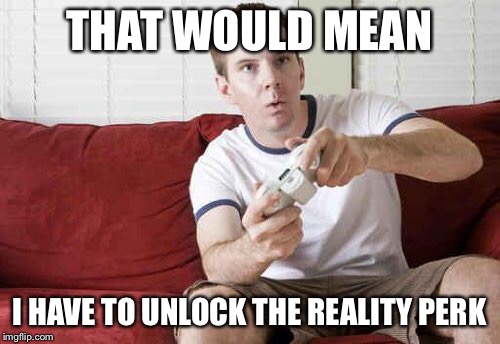 Go out in public ? | THAT WOULD MEAN I HAVE TO UNLOCK THE REALITY PERK | image tagged in memes,gamer,guy | made w/ Imgflip meme maker