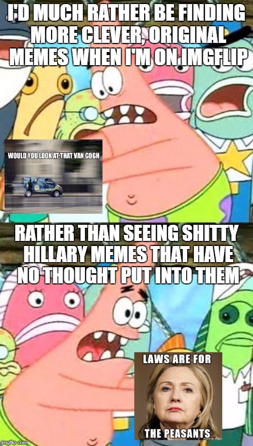 These got dull after the first few months. | I'D MUCH RATHER BE FINDING MORE CLEVER, ORIGINAL MEMES WHEN I'M ON IMGFLIP; RATHER THAN SEEING SHITTY HILLARY MEMES THAT HAVE NO THOUGHT PUT INTO THEM | image tagged in hillary clinton,memes,funny | made w/ Imgflip meme maker