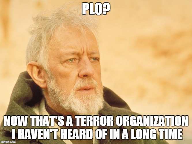 PLO? NOW THAT'S A TERROR ORGANIZATION I HAVEN'T HEARD OF IN A LONG TIME | made w/ Imgflip meme maker