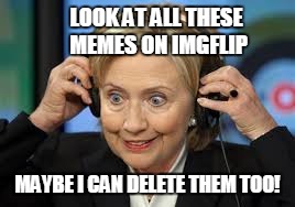 Deleting Memes! | LOOK AT ALL THESE MEMES ON IMGFLIP; MAYBE I CAN DELETE THEM TOO! | image tagged in memes,hillary clinton | made w/ Imgflip meme maker