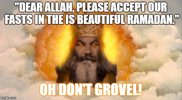 Ramadan Fasts - Oh Don´t Grovel | "DEAR ALLAH, PLEASE ACCEPT OUR FASTS IN THE IS BEAUTIFUL RAMADAN."; OH DON'T GROVEL! | image tagged in monty python god,ramadan,holy grail | made w/ Imgflip meme maker