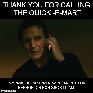 Liam Neeson Taken | THANK YOU FOR CALLING THE QUICK -E-MART; MY NAME IS  APU NAHASAPEEMAPETILON NEESON  OR FOR SHORT LIAM | image tagged in liam neeson taken | made w/ Imgflip meme maker