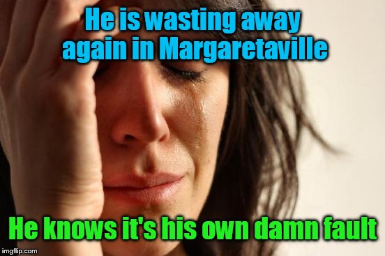 Buffet anyone? | He is wasting away again in Margaretaville; He knows it's his own damn fault | image tagged in memes,first world problems | made w/ Imgflip meme maker