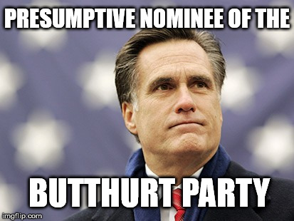 mitt romney | PRESUMPTIVE NOMINEE OF THE; BUTTHURT PARTY | image tagged in mitt romney | made w/ Imgflip meme maker