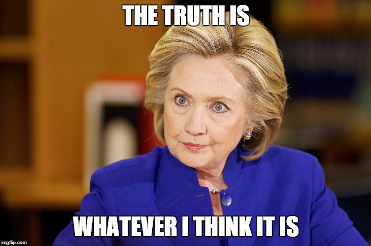 THE TRUTH IS; WHATEVER I THINK IT IS | image tagged in hillary | made w/ Imgflip meme maker
