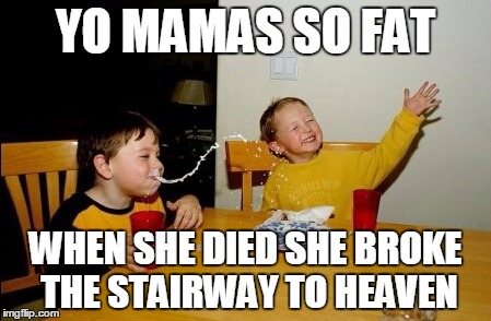 Yo Mamas So Fat Meme | YO MAMAS SO FAT; WHEN SHE DIED SHE BROKE THE STAIRWAY TO HEAVEN | image tagged in memes,yo mamas so fat | made w/ Imgflip meme maker