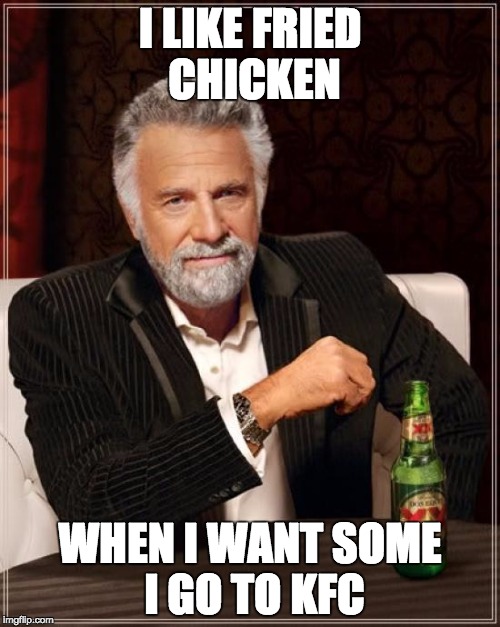 I want Fried chicken man | I LIKE FRIED CHICKEN; WHEN I WANT SOME I GO TO KFC | image tagged in memes,the most interesting man in the world | made w/ Imgflip meme maker