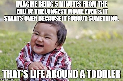 Evil Toddler | IMAGINE BEING 5 MINUTES FROM THE END OF THE LONGEST MOVIE EVER & IT STARTS OVER BECAUSE IT FORGOT SOMETHING. THAT'S LIFE AROUND A TODDLER | image tagged in memes,evil toddler | made w/ Imgflip meme maker