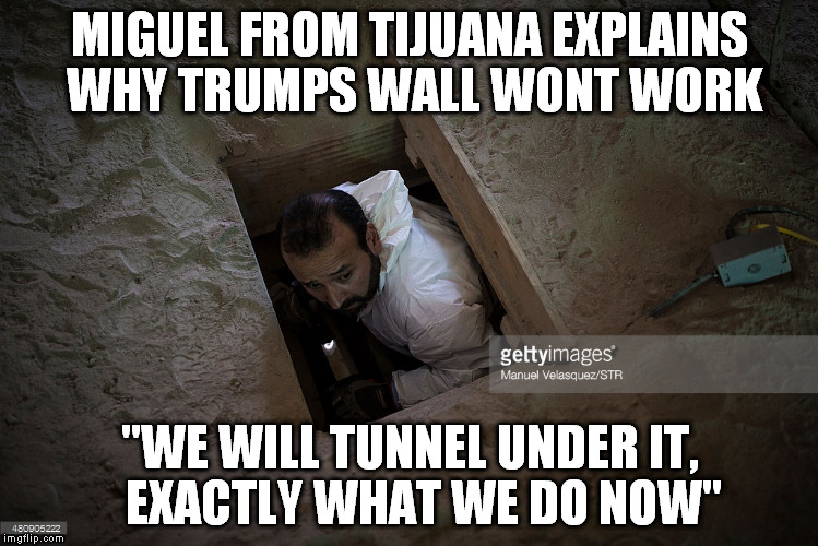 MIGUEL FROM TIJUANA EXPLAINS WHY TRUMPS WALL WONT WORK; "WE WILL TUNNEL UNDER IT,   EXACTLY WHAT WE DO NOW" | image tagged in mexican in tunnel | made w/ Imgflip meme maker