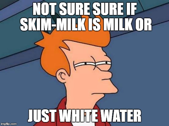Futurama Fry Meme | NOT SURE SURE IF SKIM-MILK IS MILK OR; JUST WHITE WATER | image tagged in memes,futurama fry | made w/ Imgflip meme maker