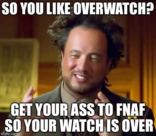 Ancient Aliens | SO YOU LIKE OVERWATCH? GET YOUR ASS TO FNAF SO YOUR WATCH IS OVER | image tagged in memes,ancient aliens | made w/ Imgflip meme maker