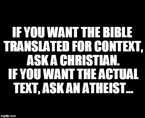 For the record... | IF YOU WANT THE BIBLE TRANSLATED FOR CONTEXT, ASK A CHRISTIAN. IF YOU WANT THE ACTUAL TEXT, ASK AN ATHEIST... | image tagged in atheism,facts | made w/ Imgflip meme maker