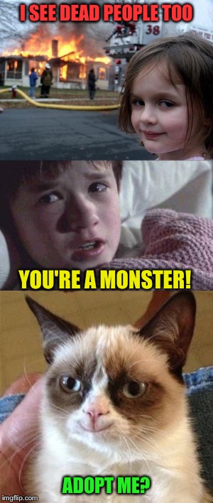 Fires, dead bodies, Grumpy Cat . . . typical Saturday, check.  | I SEE DEAD PEOPLE TOO; YOU'RE A MONSTER! ADOPT ME? | image tagged in memes,disaster girl,sixth sense,grumpy cat,i see dead people,lol | made w/ Imgflip meme maker