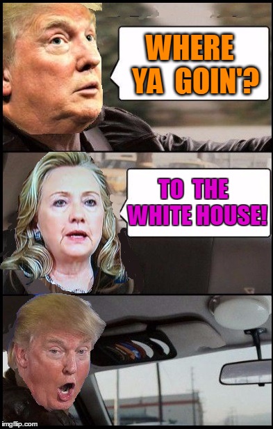 IN YOUR FACE, Donald! | WHERE  YA  GOIN'? TO  THE  WHITE HOUSE! | image tagged in donald cab driving | made w/ Imgflip meme maker