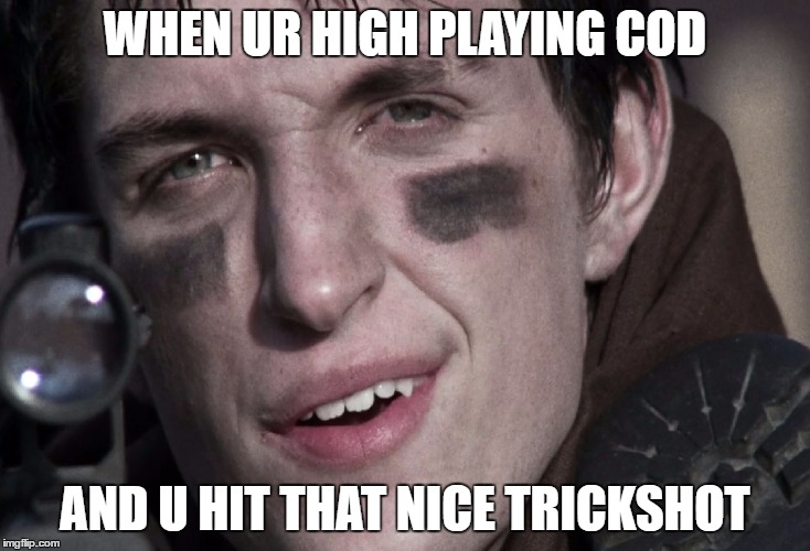 WHEN UR HIGH PLAYING COD; AND U HIT THAT NICE TRICKSHOT | image tagged in memes | made w/ Imgflip meme maker