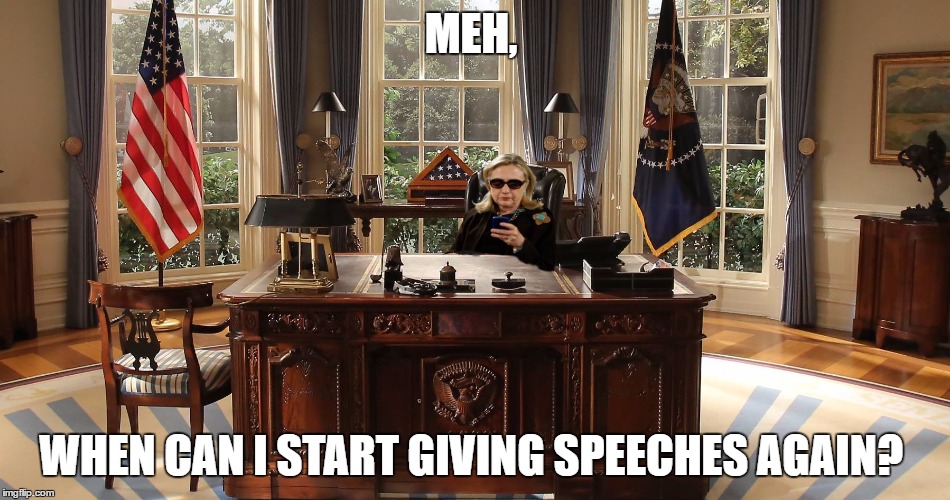Hillary in the Oval Office | MEH, WHEN CAN I START GIVING SPEECHES AGAIN? | image tagged in hillary in the oval office | made w/ Imgflip meme maker