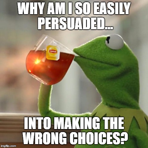 Who marry's a pig...
 | WHY AM I SO EASILY PERSUADED... INTO MAKING THE WRONG CHOICES? | image tagged in memes,but thats none of my business,kermit the frog | made w/ Imgflip meme maker