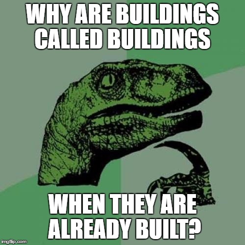 Philosoraptor | WHY ARE BUILDINGS CALLED BUILDINGS; WHEN THEY ARE ALREADY BUILT? | image tagged in memes,philosoraptor | made w/ Imgflip meme maker