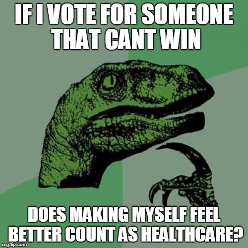 Philosoraptor | IF I VOTE FOR SOMEONE THAT CANT WIN; DOES MAKING MYSELF FEEL BETTER COUNT AS HEALTHCARE? | image tagged in memes,philosoraptor | made w/ Imgflip meme maker