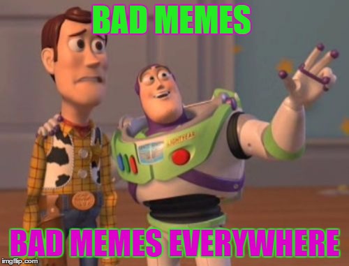 X, X Everywhere Meme | BAD MEMES; BAD MEMES EVERYWHERE | image tagged in memes,x x everywhere | made w/ Imgflip meme maker